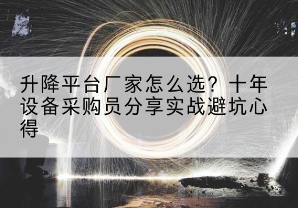 祁阳升降平台厂家-怎么选？十年设备采购员分享实战避坑心得