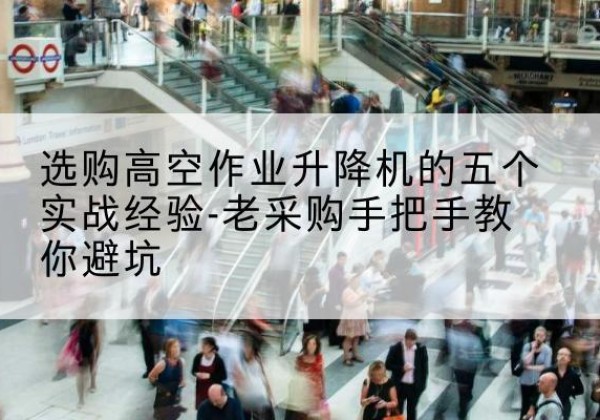 祁阳高空作业升降机厂家-选购高空作业升降机的五个实战经验-老采购手把手教你避坑